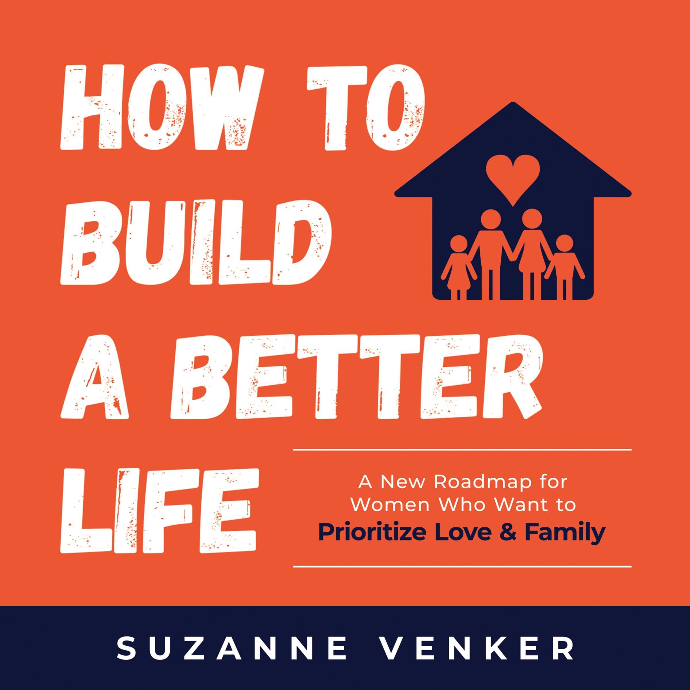 How to Build a Better Life: A New Roadmap for Women Who Want to Prioritize Love & Family