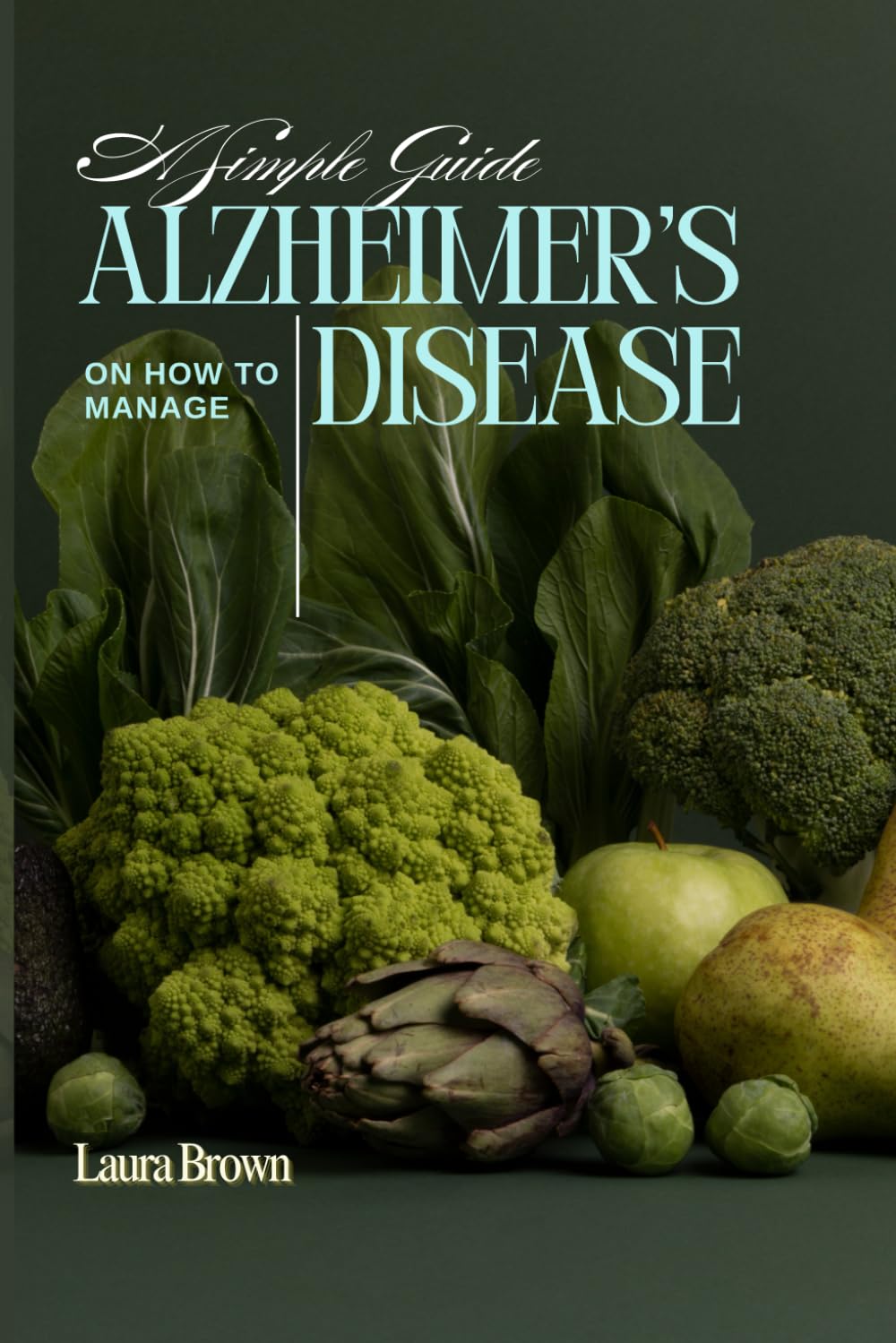 A Simple Guide on how to Manage Alzheimer’s Disease (Diet Cookbook)