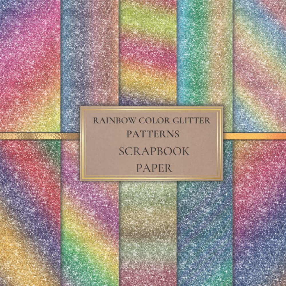 Rainbow Color Glitter Patterns Scrapbook Paper: Colorful Scrapbooking Paper for Origami, Gift Wrapping, Junk Journaling, Card Making, Invitation Card Making ETC. SIZE (8.5X8.5). 20 Double-Sided Pages