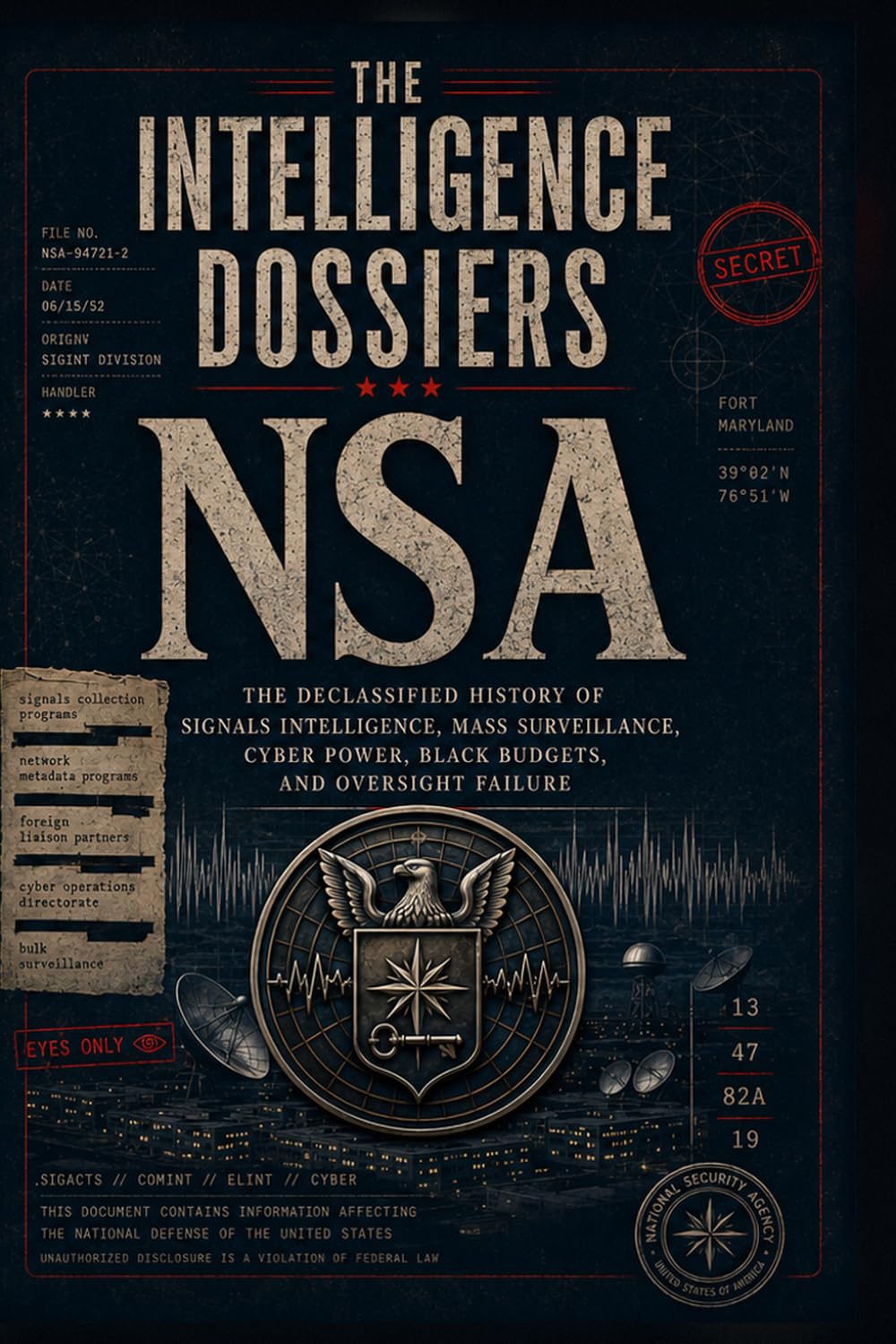 THE INTELLIGENCE DOSSIERS: NSA: The Listening Machine The Declassified History of Signals Intelligence, Mass Surveillance, Cyber Power, Black Budgets, and Oversight Failure
