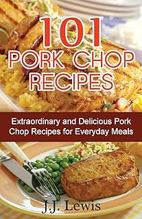 101 Pork Chop Recipes: Extraordinary and Delicious Pork Chop Recipes for Everyday Meals