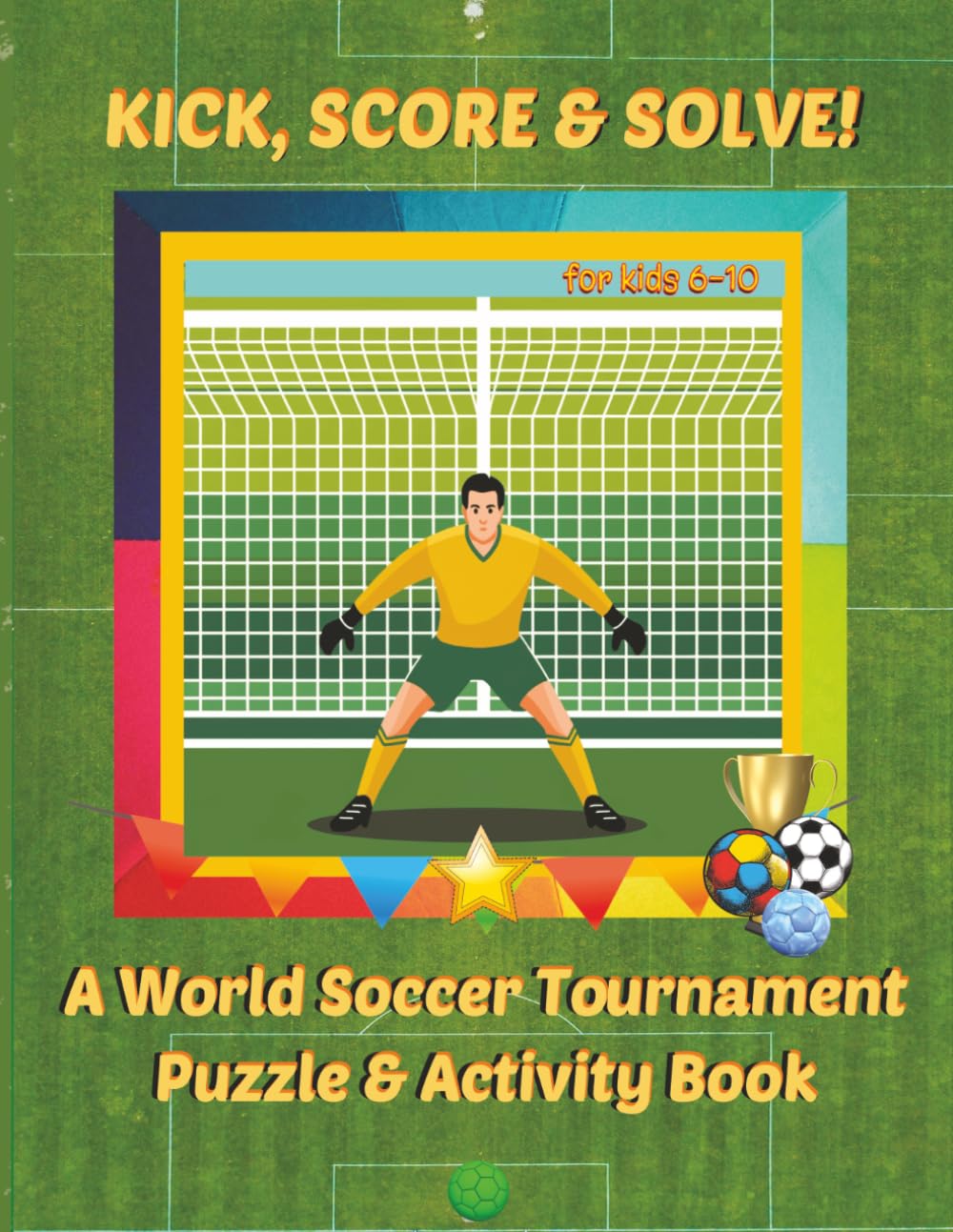 Kick, Score & Solve | A World Soccer Tournament Puzzle & Activity Book: Word Searches, Mazes, Hidden Picture Puzzles, Championship Trivia, Riddles & ... 6–10 (Sports Activity Books For All Ages)