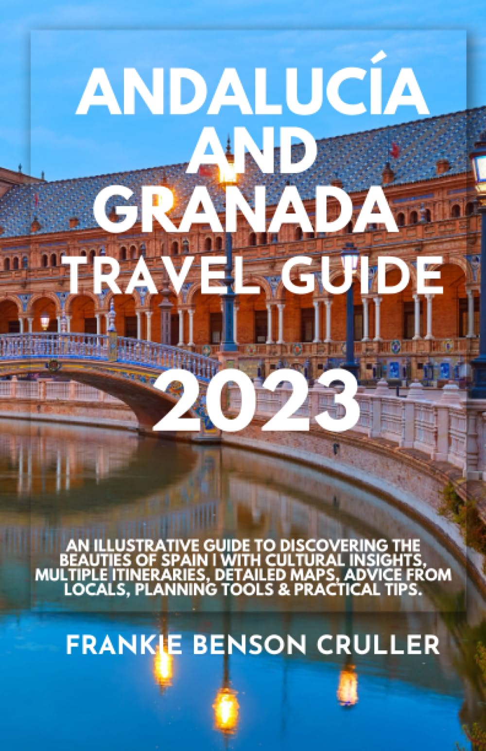 Andalucía and Granada Travel Guide 2023: An Illustrative Guide to Discovering The Beauties of Spain | With Cultural Insights, Multiple Itineraries, ... Locals, Planning Tools & Practical Tips.