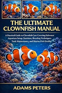 THE ULTIMATE CLOWNFISH MANUAL: A Practical Guide to Clownfish Care Covering Saltwater Aquarium Setup, Nutrition, Breeding Techniques, Tank Maintenance, and Marine Fish Health