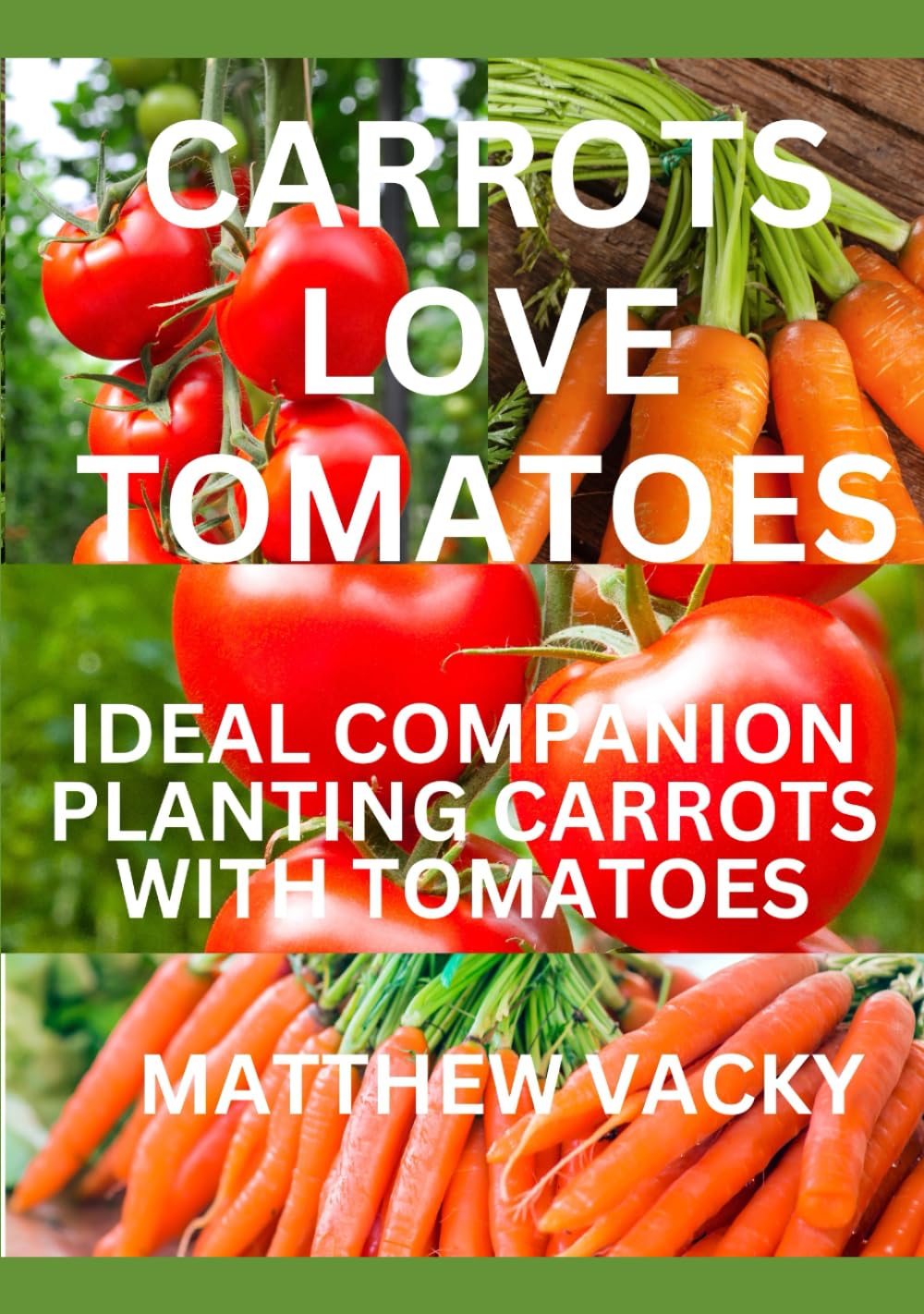 Carrots love Tomatoes: Ideal Companion Planting Carrots with Tomatoes (Quick and Easy steps to gardening: organic gardening handbook)      Hardcover – September 23, 2023