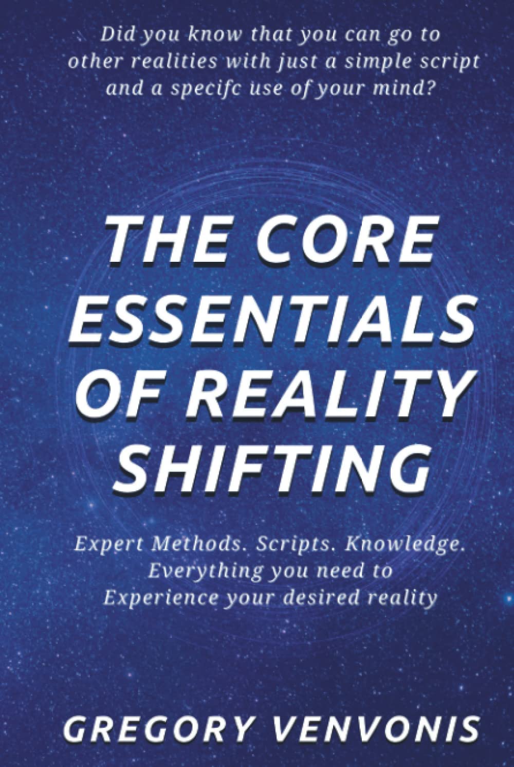 The Core Essentials of Reality Shifting: Expert Methods. Scripts. Knowledge. Everything you need to experience your desired reality.