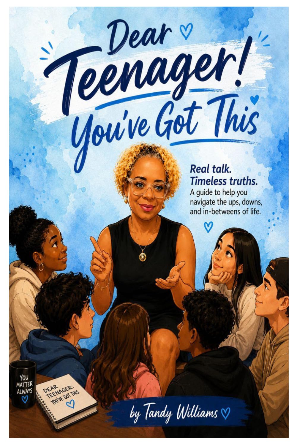 Dear Teenagers: You've Got This: Real Talk. Real Life. Your Journey. Your Future