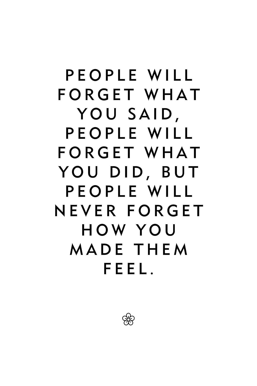 People Will Never Forget How You Made Them Feel Amazon.com: Inspiring Quote"People Will Forget What You Said, People Will  Forget What You Did, But People Will Never Forget How You Made Them Feel"  Unframed Print : Handmade Products