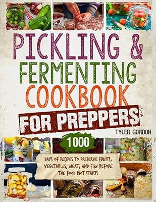 Pickling and Fermenting Cookbook for Preppers: 1000 Days of Recipes to Preserve Fruits, Vegetables, Meat, and Fish Before ...