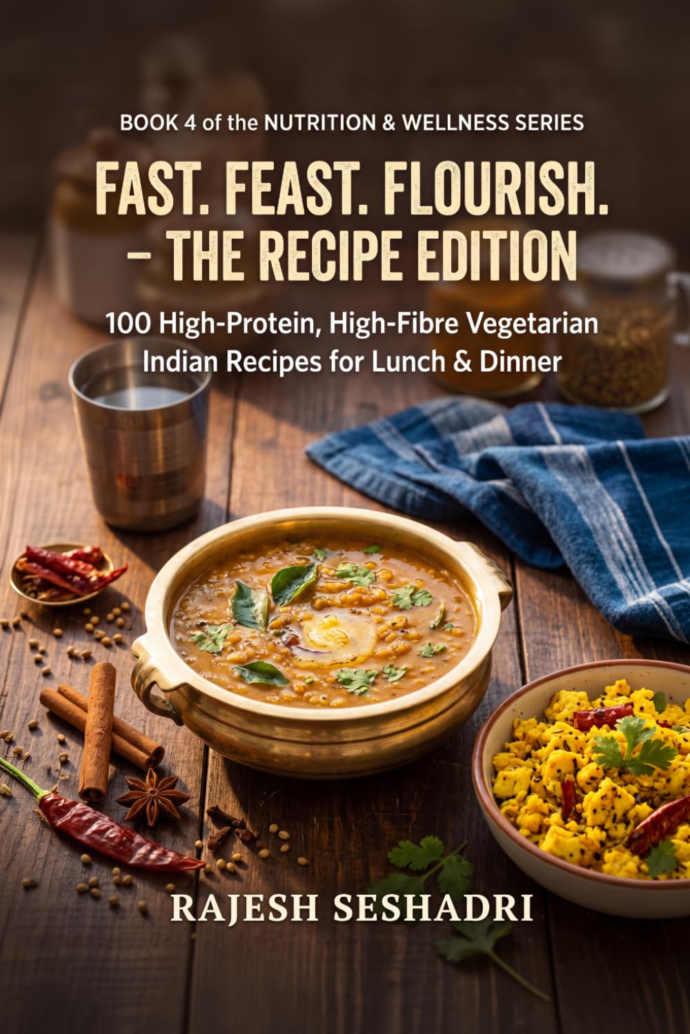 Fast. Feast. Flourish. The Recipe Edition: 100 High-Protein, High-Fibre Vegetarian Indian Recipes for Lunch & Dinner: 4 (The Nutrition & Wellness Series)