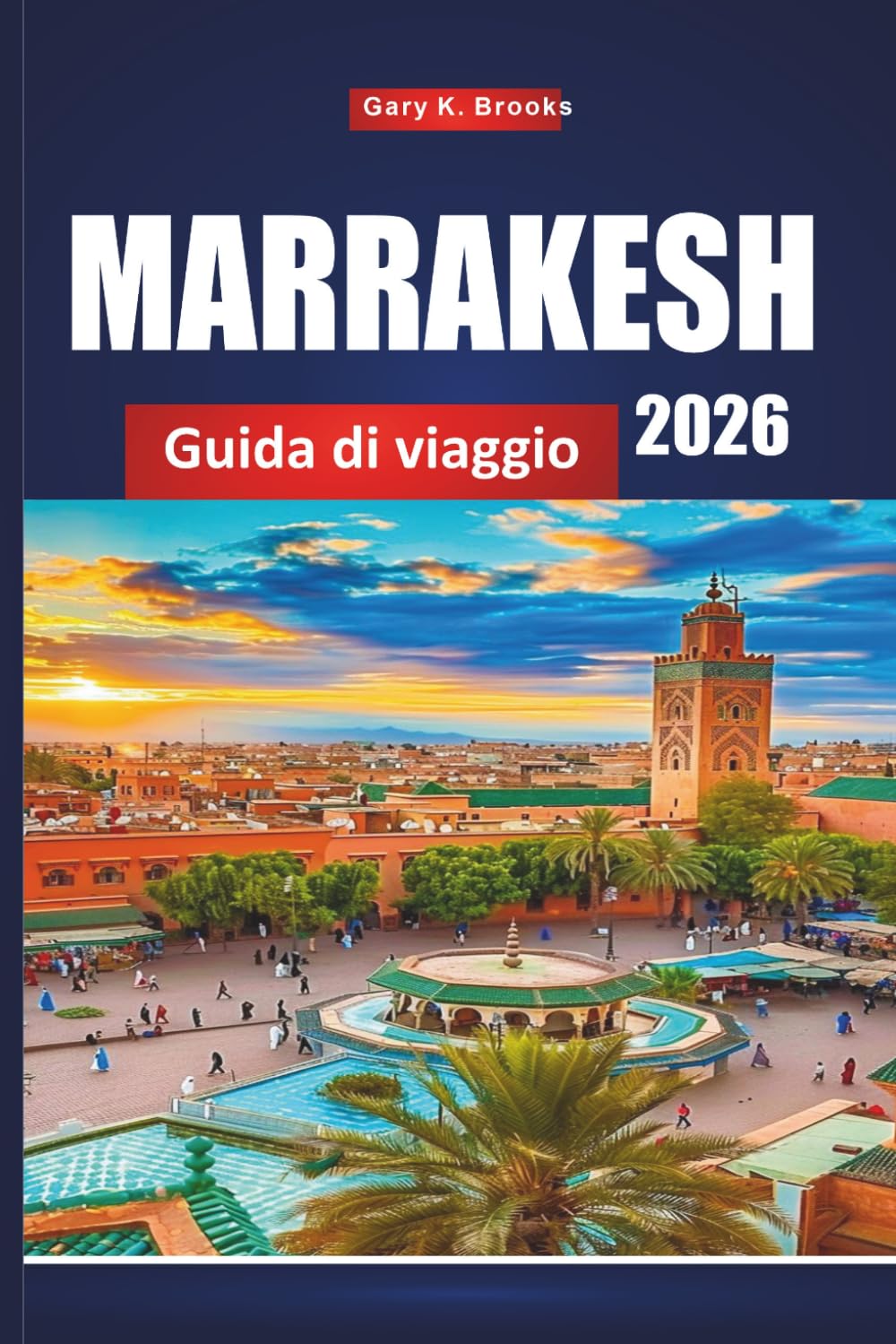 MARRAKESH GUIDA DI VIAGGIO 2026: Pianificatore di vacanze con tour a Medina, escursioni nel deserto, shopping nei souks, soggiorni in riadi, consigli culturali e itinerari economici