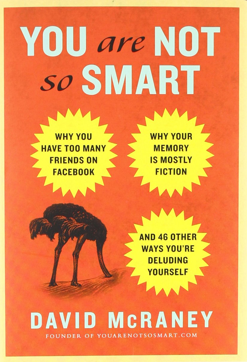 You Are Not So Smart: Why You Have Too Many Friends on Facebook, Why Your Memory Is Mostly Fiction, an d 46 Other Ways You're Deluding Yourself cover