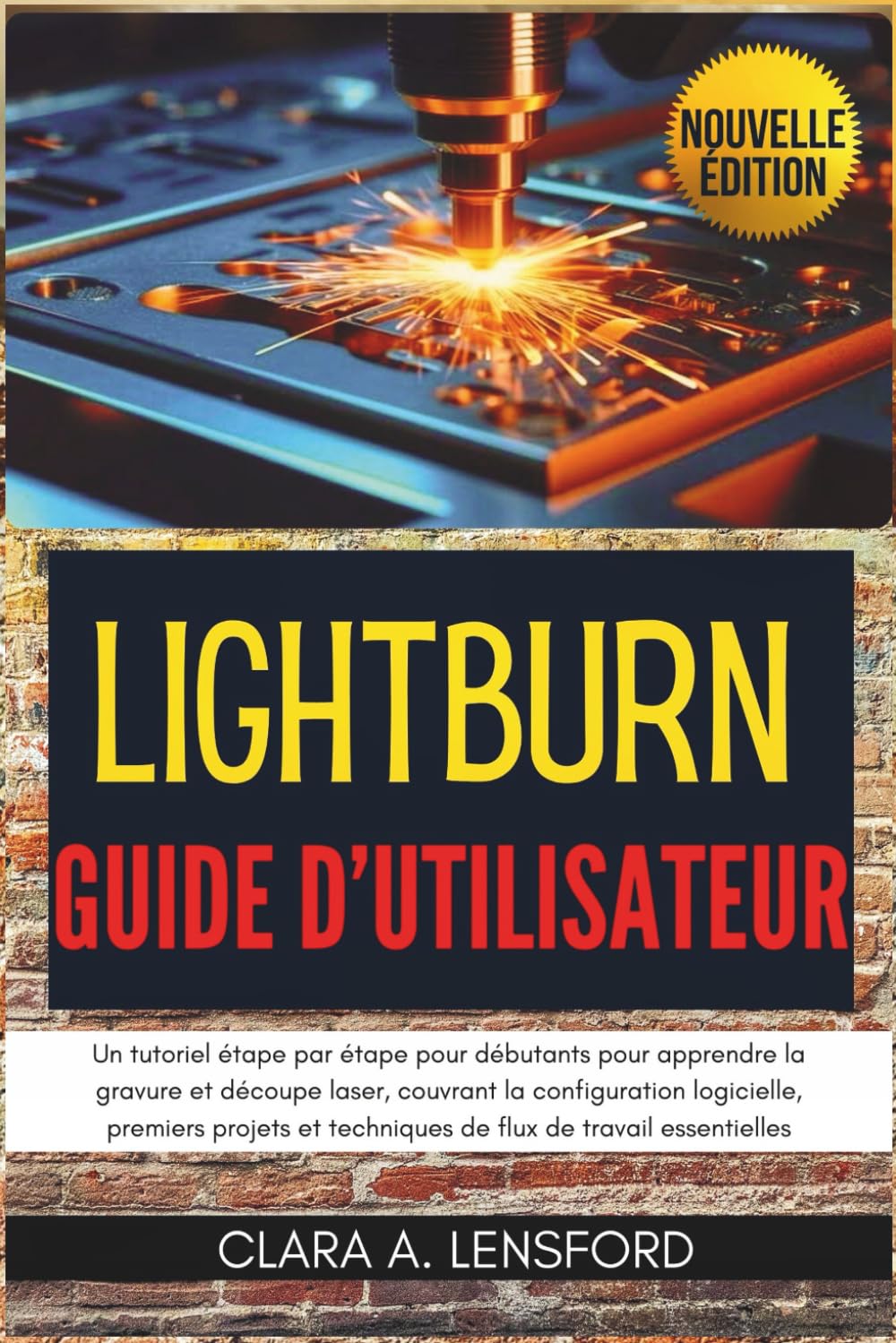 LightBurn Guide d'utilisateur: Un tutoriel étape par étape pour débutants pour apprendre la gravure et découpe laser, couvrant la configuration ... et techniques de flux de travail essentielles