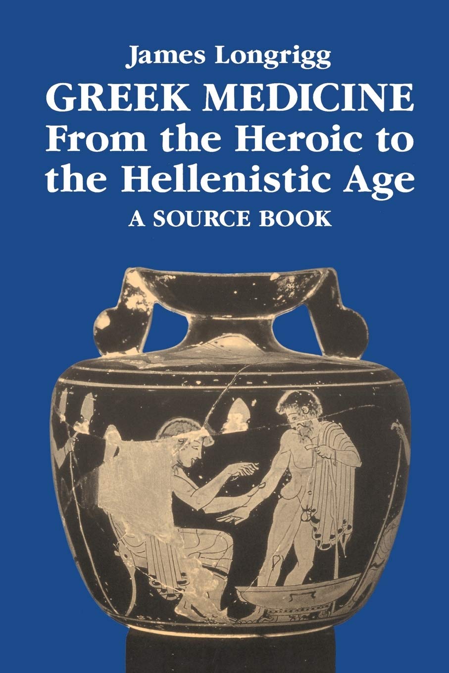 Greek Medicine from the Heroic to the Hellenistic Age: A Source Book By James L