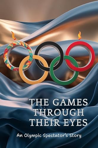 The Games Through Their Eyes: An Olympic Spectator’s Story
