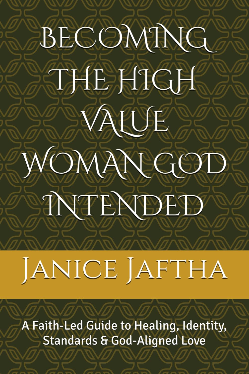 BECOMING THE HIGH VALUE WOMAN GOD INTENDED: A Faith-Led Guide to Healing, Identity, Standards & God-Aligned Love (The High-Value Woman Collection)