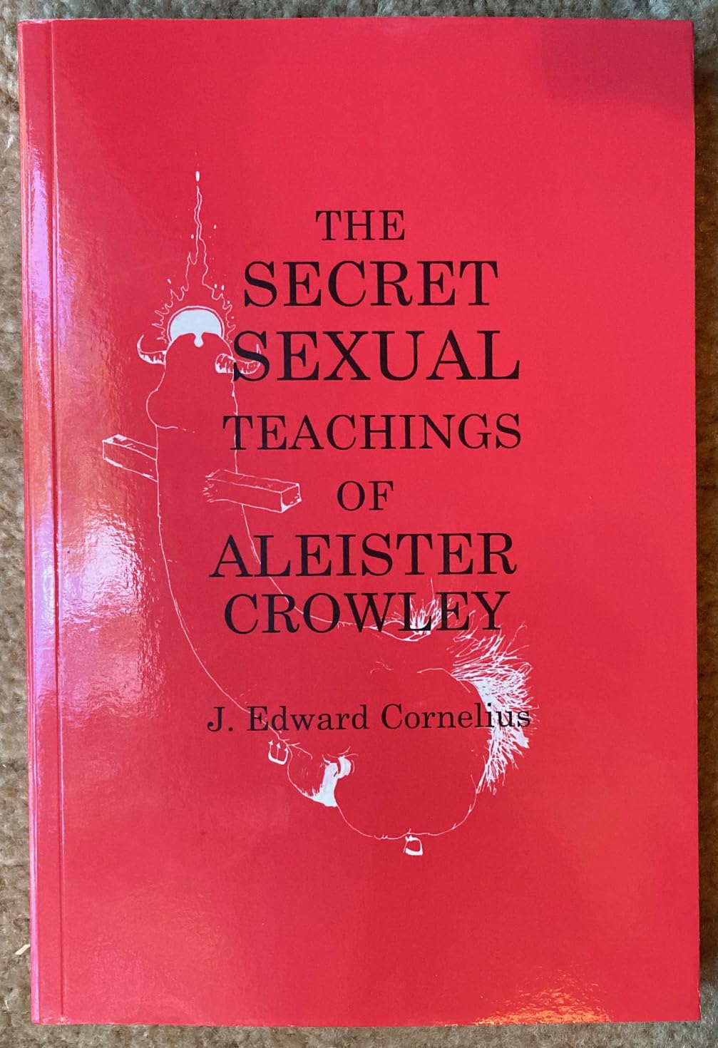 The Secret Sexual Teachings of Aleister Crowley, the Beast 666: J. Edward Cornelius