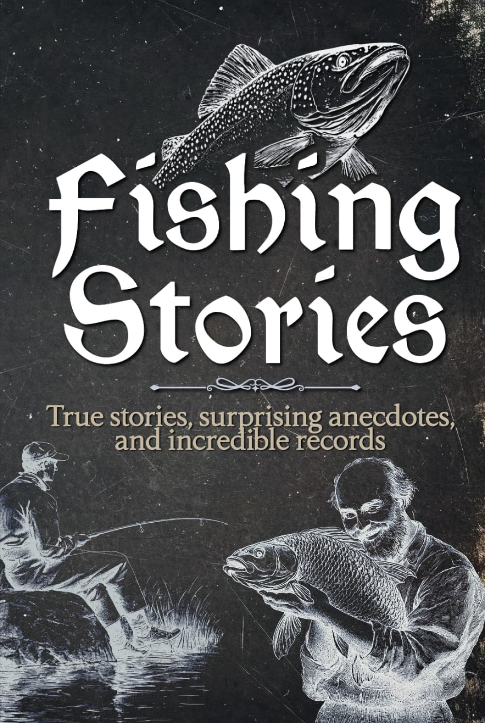 Fishing Stories: A fascinating book with real adventures, amazing anecdotes, and incredible records