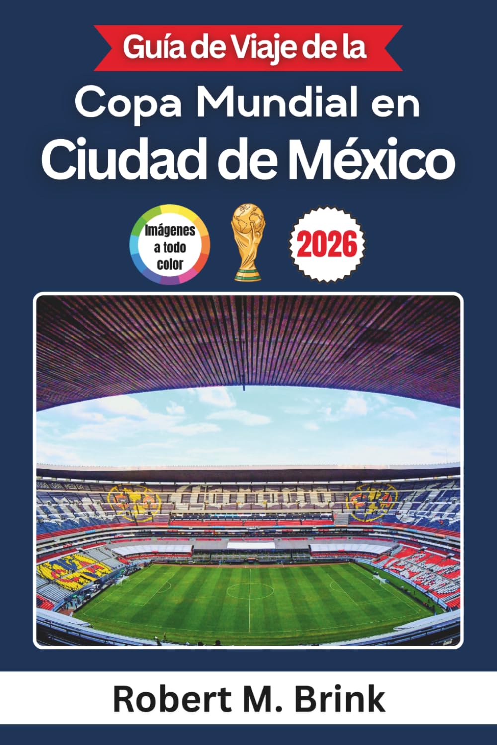 Guía de Viaje de la Copa Mundial 2026 en Ciudad de México (A todo color): Descubre estadios emblemáticos, la cultura local, experiencias para ... fútbol (Guía de viaje Explorer a todo color)