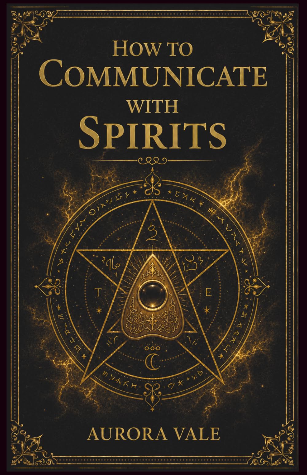 How to Communicate with Spirits: A Beginners Guide to Pendulums, Ouija Boards, Mediums, Seances and Necromancy (The Black Magic Series)