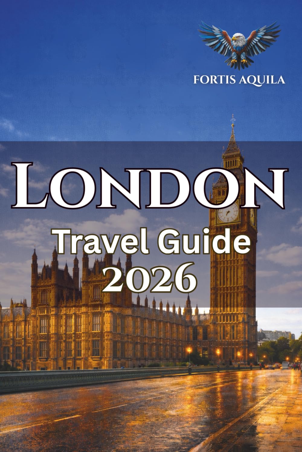 London Travel Guide 2026: Explore Local Food Spots, Neighborhoods That Matter, Smart Transport Tips, and Itinerary for First-Time Visitors and Curious Wanderers (Fortis Aquila Travels)
