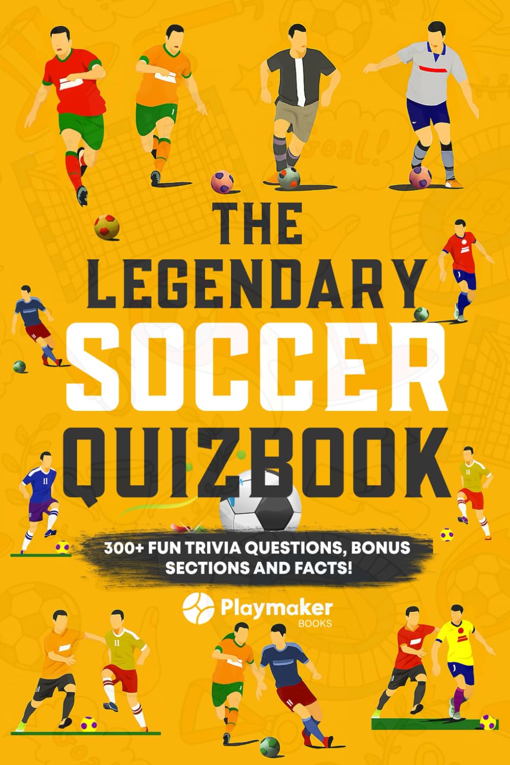 The Legendary Soccer Quizbook: 300+ Fun Trivia Questions, Bonus Sections, and Facts! (The Legendary Soccer Quizbook Series: Trivia Books for True Soccer Fans)