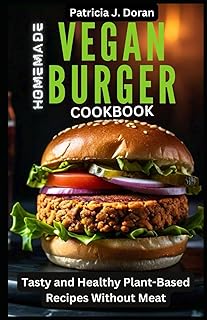 Homemade Vegan Burger Cookbook: Tasty and Healthy Plant-Based Recipes Without Meat