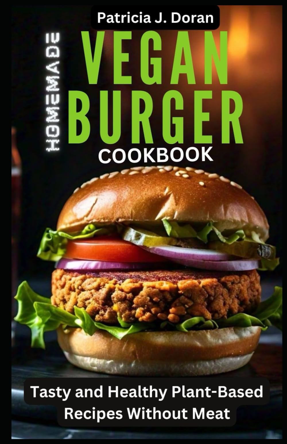 Homemade Vegan Burger Cookbook: Tasty and Healthy Plant-Based Recipes Without Meat