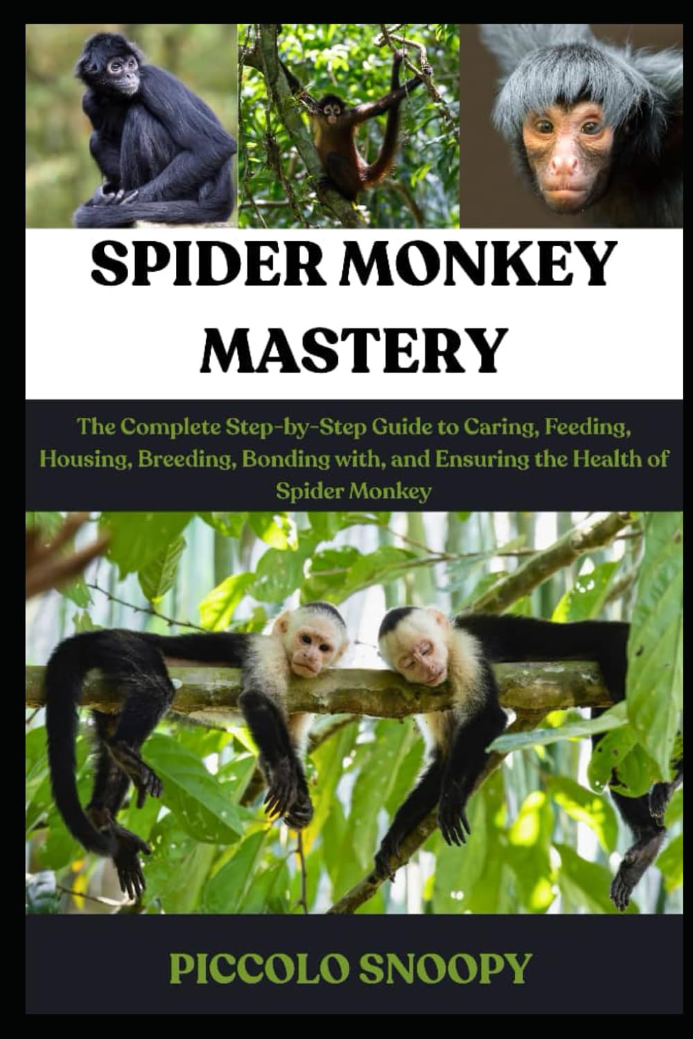 SPIDER MONKEY MASTERY: The Complete Step-by-Step Guide to Caring, Feeding, Housing, Breeding, Bonding with, and Ensuring the Health of Spider Monkey