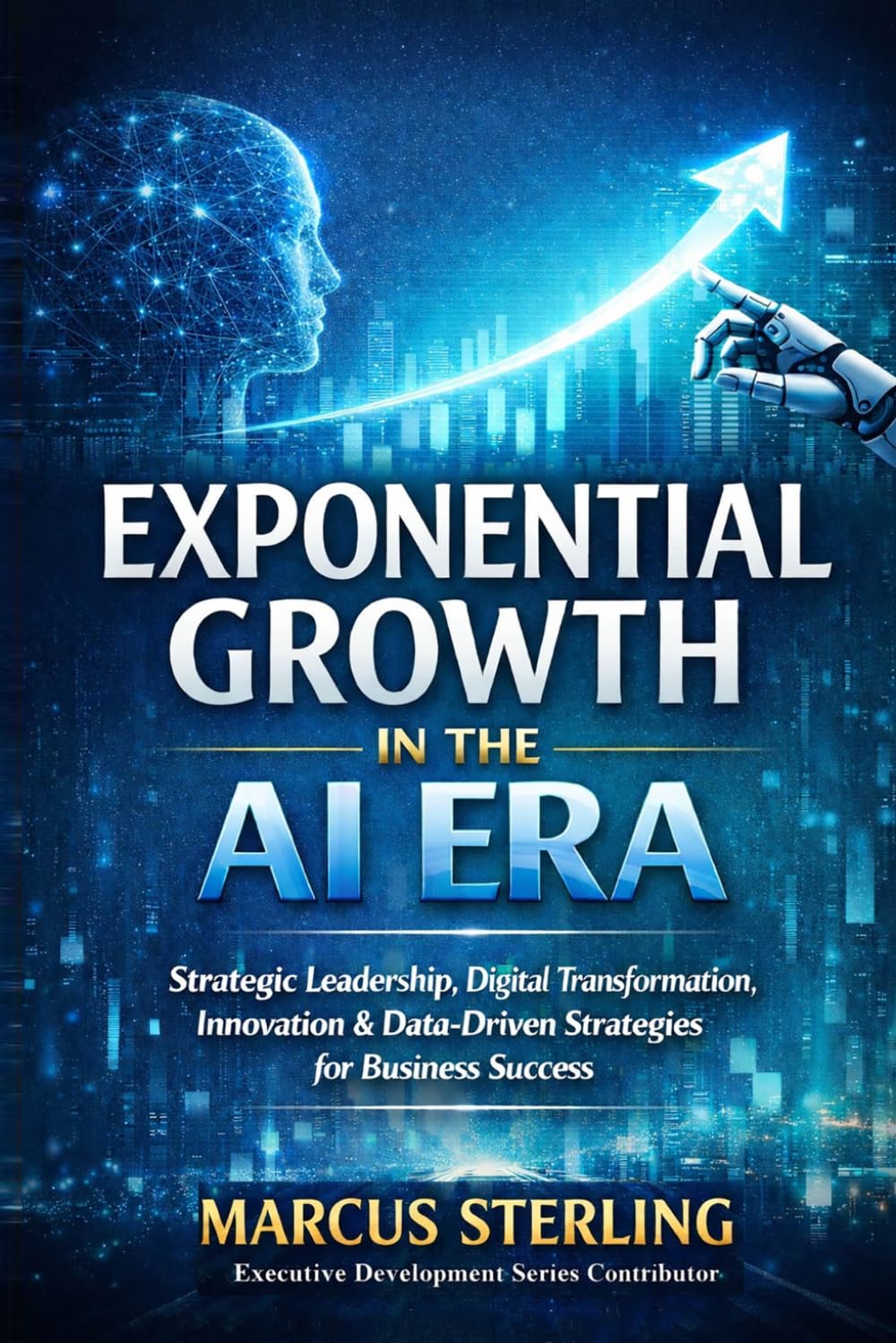 Exponential Growth in the AI Era: Strategic Leadership, Digital Transformation, Innovation & Data-Driven Strategies for Business Success (Executive Development Series (ED Series))