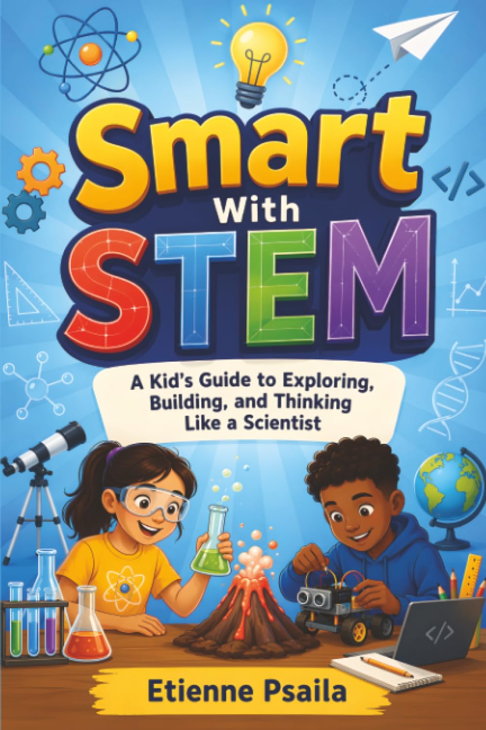 Smart with Stem: A Kid’s Guide to Exploring, Building, and Thinking Like a Scientist