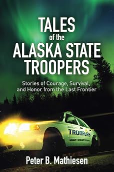 Tales of the Alaska State Troopers Stories of Courage, Survival, and Honor from the Last Frontier