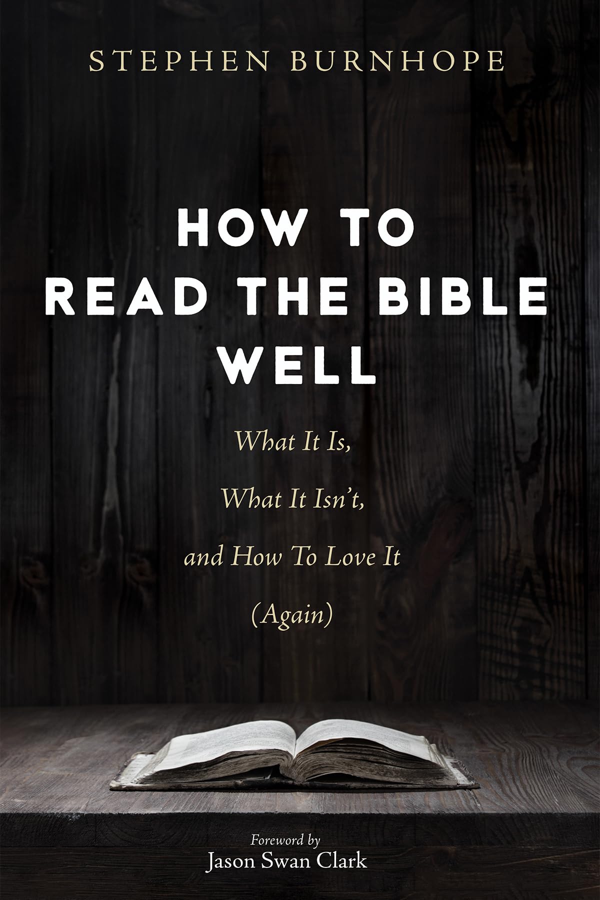 How to Read the Bible Well: What It Is, What It Isn't, and How To Love It (Again)