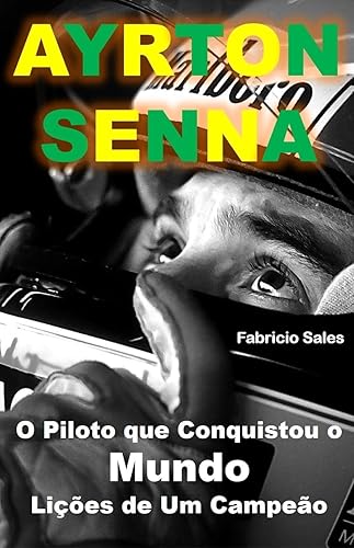 Ayrton Senna O Piloto que Conquistou o Mundo: Lições de Um Campeão