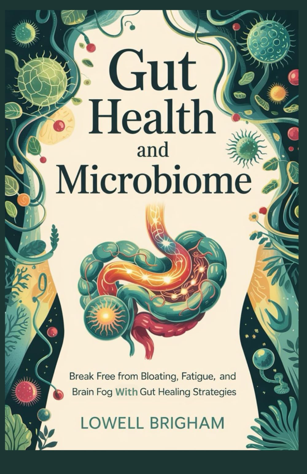 Gut Health And Microbiome: Break Free from Bloating, Fatigue, and Brain Fog with Gut Healing Strategies