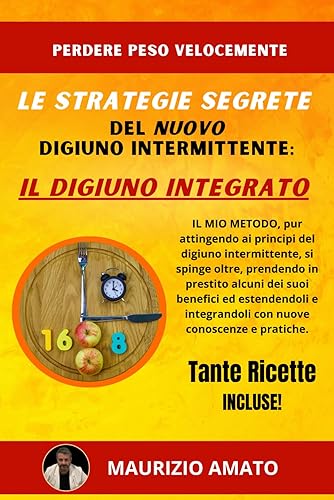 Perdere Peso Velocemente: Ti svelo le Strategie Segrete del nuovo Digiuno Intermittente:: Il digiuno Integrato