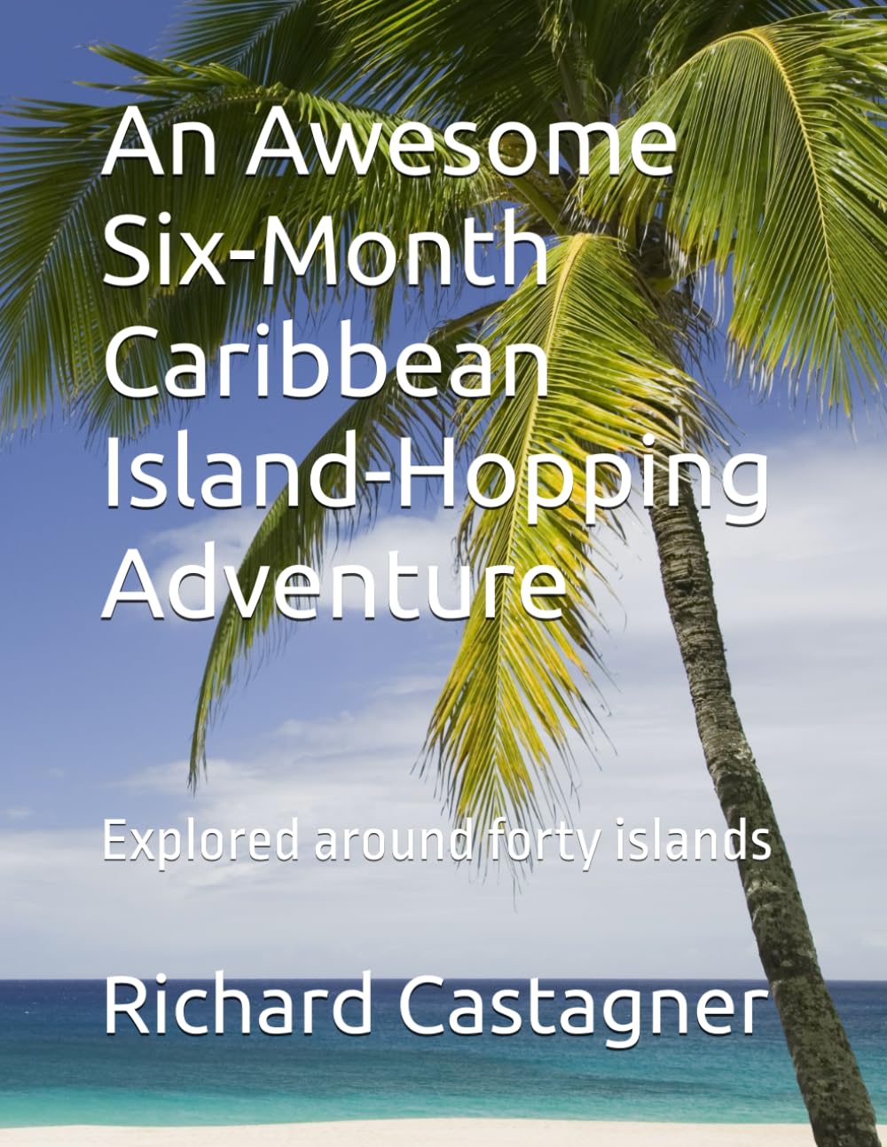 An Awesome Six-Month Caribbean Island-Hopping Adventure: Explored around forty islands