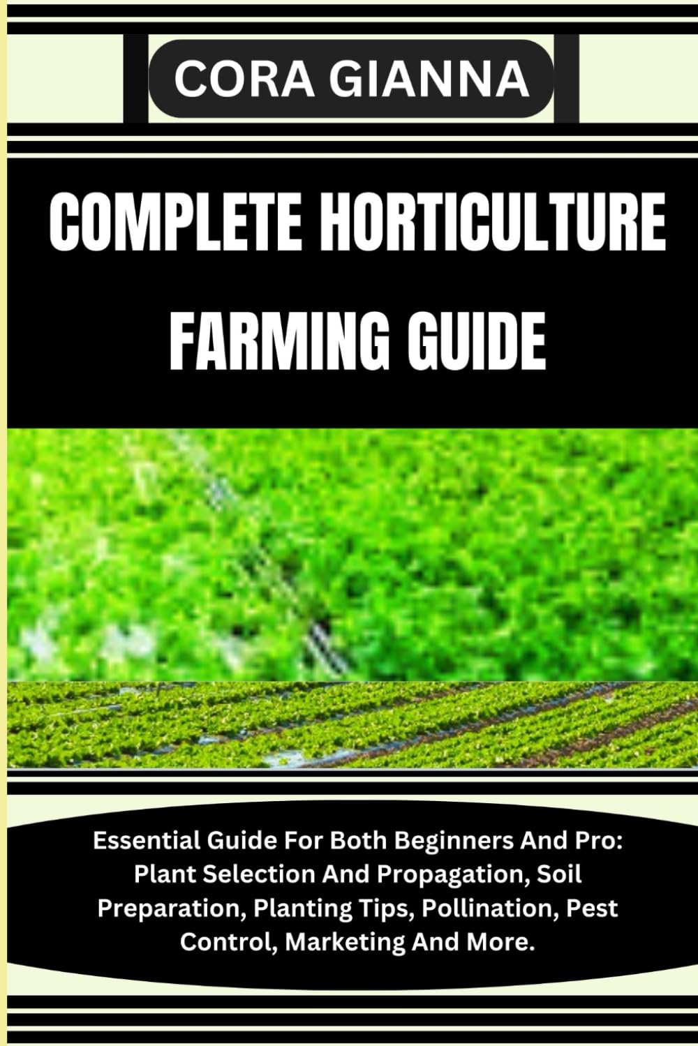 COMPLETE HORTICULTURE FARMING GUIDE: Essential Guide For Both Beginners And Pro: Plant Selection And Propagation, Soil Preparation, Planting Tips, Pollination, Pest Control, Marketing And More.