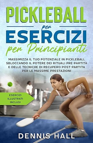 Pickleball per esercizi per principianti: Massimizza il tuo potenziale in Pickleball sbloccando il potere dei rituali pre-partita e delle tecniche di recupero(esercizi ... illustrati inclusi) (Italian Edition)