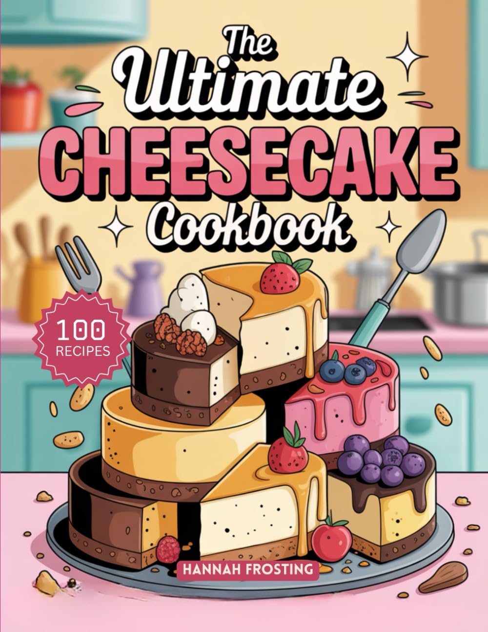 The Ultimate Cheesecake Cookbook: Delicious Homemade Cheesecake Recipes for Every Skill Level (The Ultimate Dessert Collection)