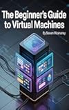 The Beginner’s Guide to Virtual Machines