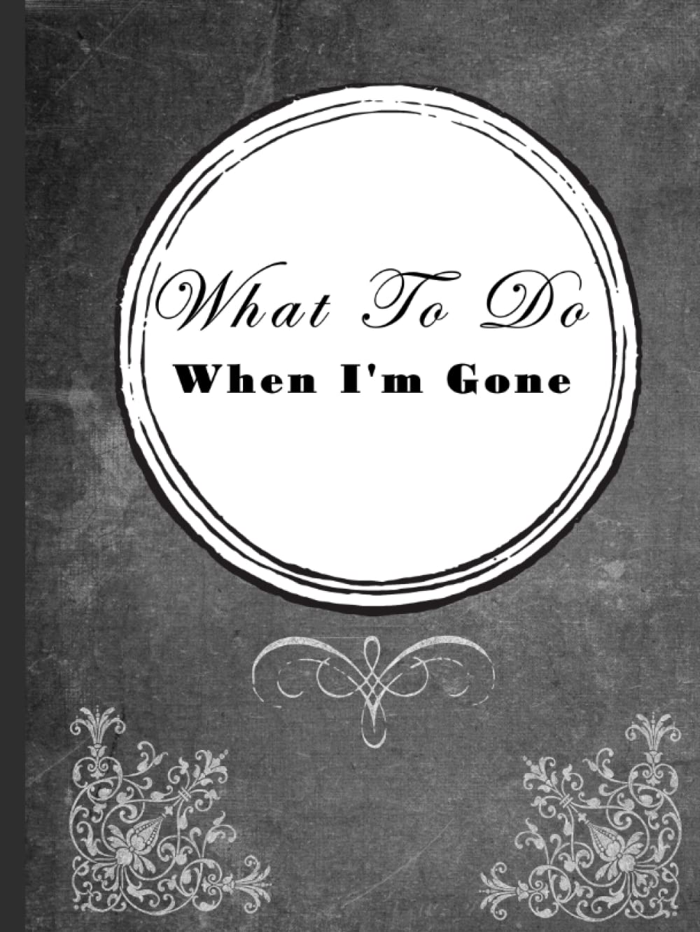 What To Do When I'm Gone: A Practical End Of Life Planner To Leave Behind