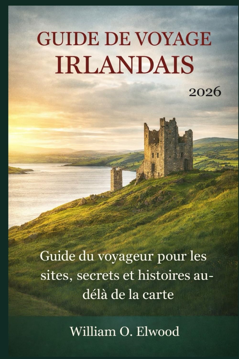 GUIDE DE VOYAGE IRLANDAIS 2026: Guide du voyageur pour les sites, secrets et histoires au delà de la carte