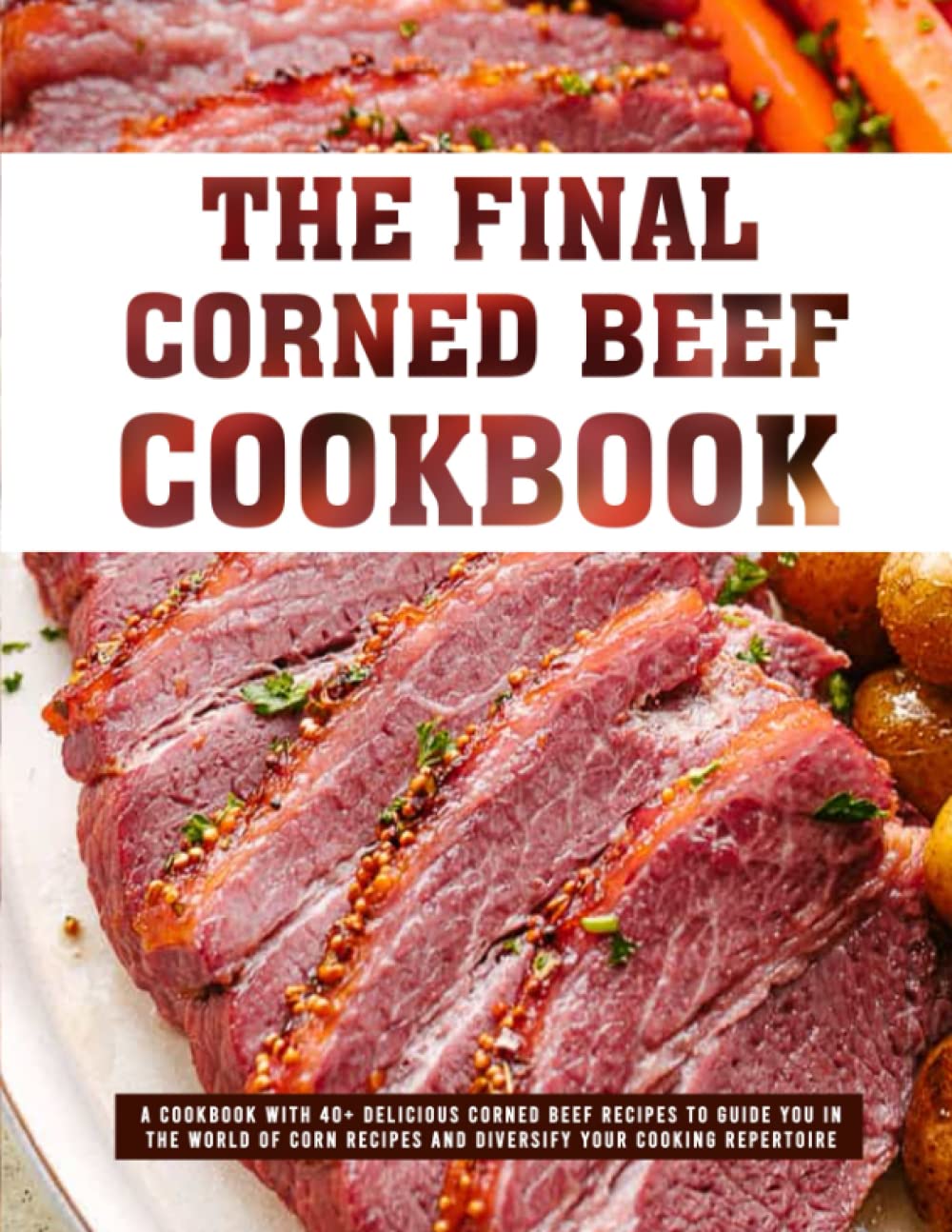 The Final Corned Beef Cookbook: A Cookbook with 40+ Delicious Corned Beef Recipes to guide you in the world of corn recipes and diversify your cooking repertoire