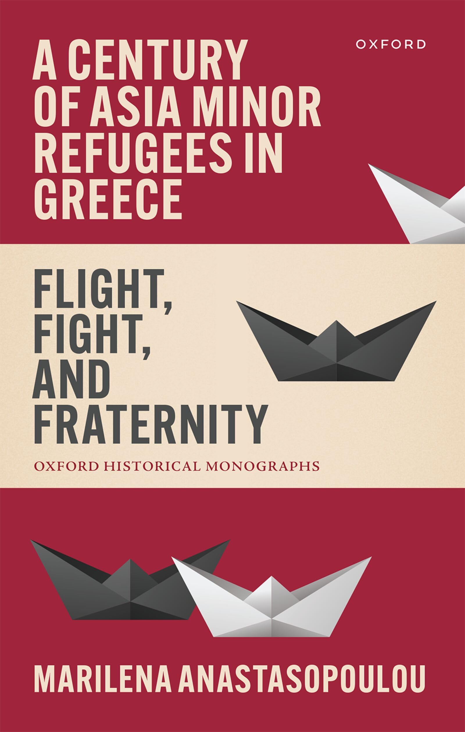 A Century of Asia Minor Refugees in Greece: Flight, Fight, and Fraternity (Oxford Historical Monographs)