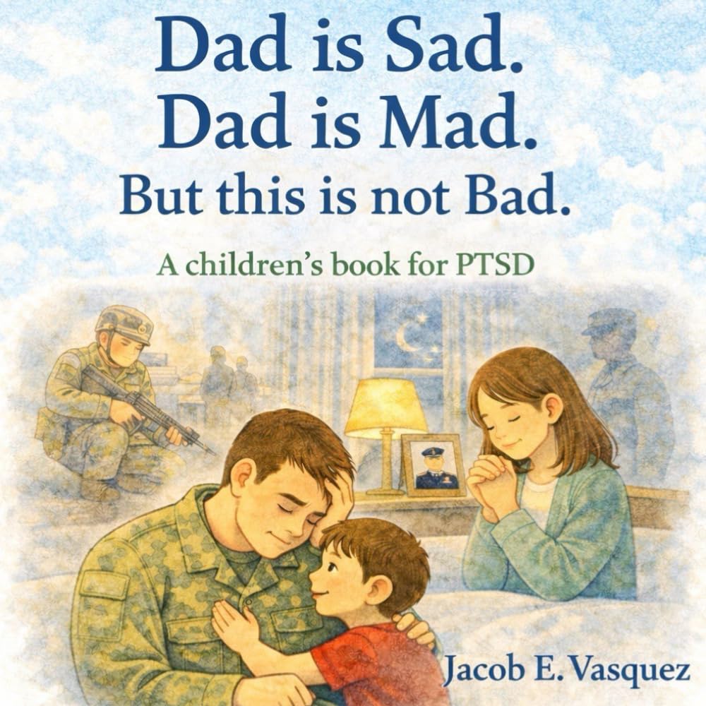 Dad is Sad. Dad is Mad. But this is not Bad.: A children's book for PTSD