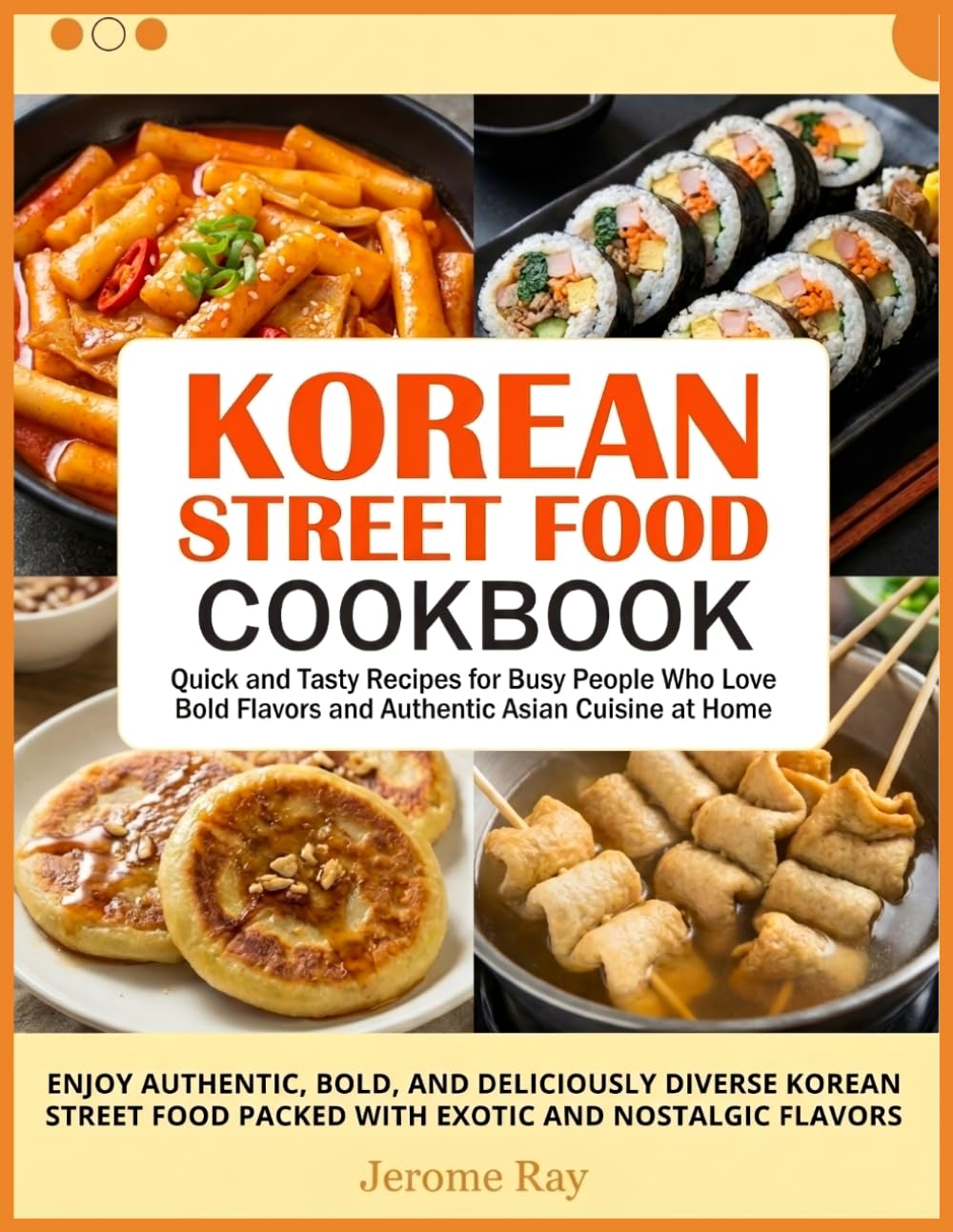 Korean Street Food Cookbook: Quick and Tasty Recipes for Busy People Who Love Bold Flavors and Authentic Asian Cuisine at Home