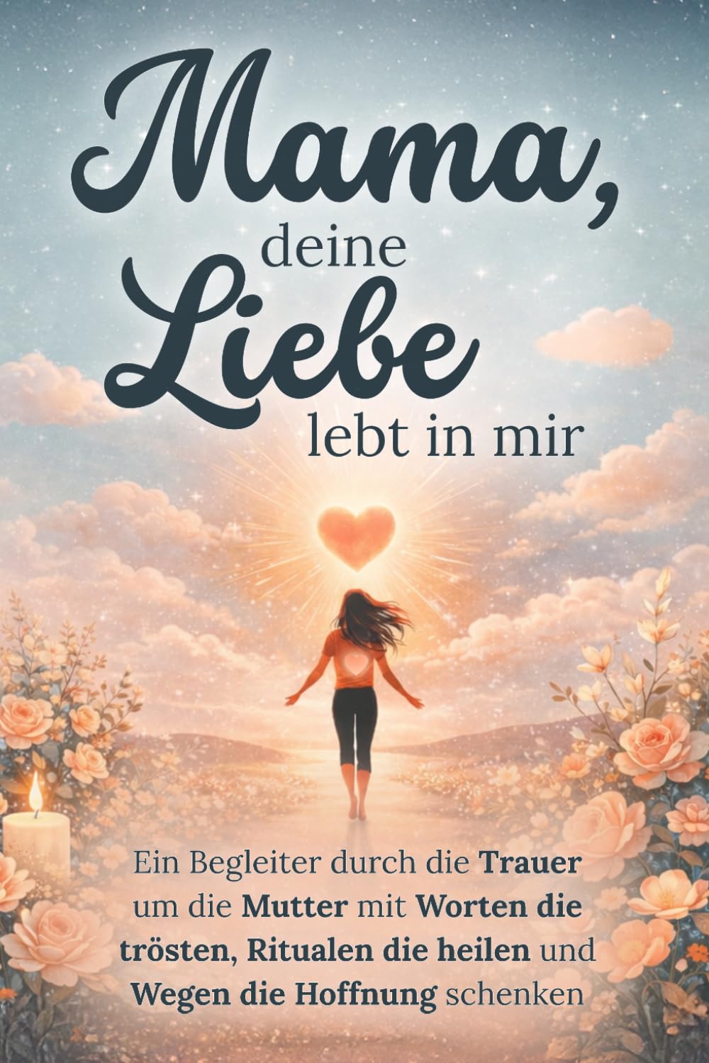 Mama, deine Liebe lebt in mir - Ein Begleiter durch die Trauer um die Mutter mit Worten die trösten, Ritualen die heilen und Wegen die Hoffnung schenken | Trauergeschenk
