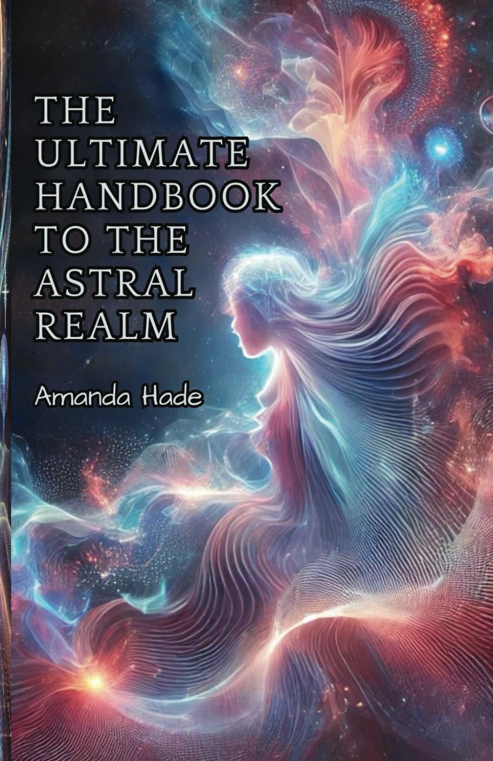 The Ultimate Handbook to the Astral Realm: A Practical Guide to Conscious Exploration