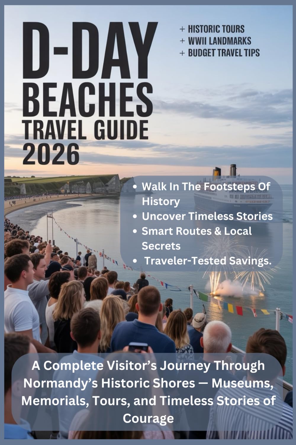 THE D - DAY BEACHES TRAVEL GUIDE 2026: A Complete Visitor’s Journey Through Normandy’s Historic Shores — Museums, Memorials, Tours, and Timeless Stories of Courage